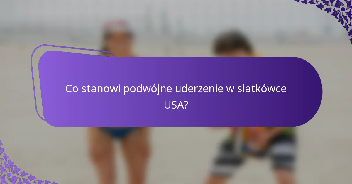 Co stanowi podwójne uderzenie w siatkówce USA?