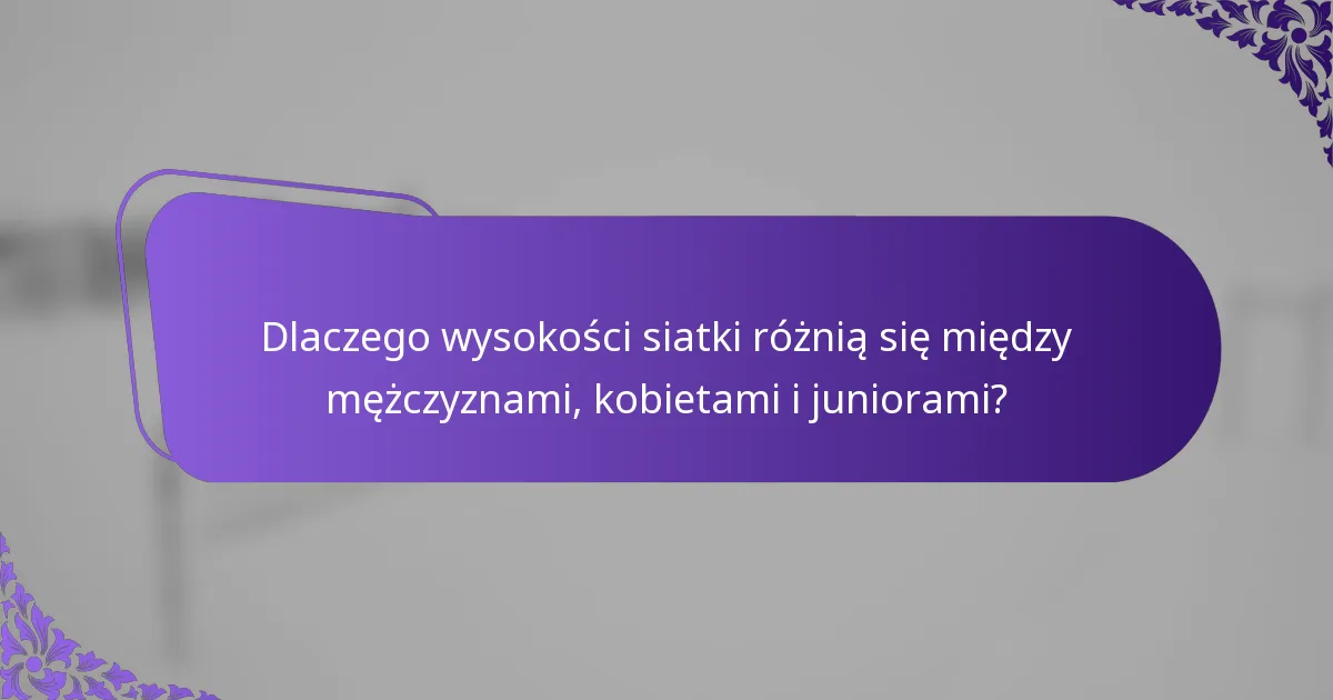 Dlaczego wysokości siatki różnią się między mężczyznami, kobietami i juniorami?