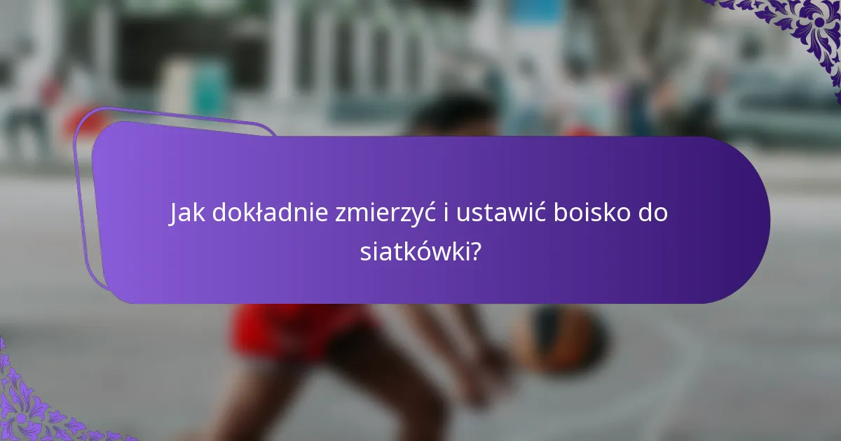 Jak dokładnie zmierzyć i ustawić boisko do siatkówki?