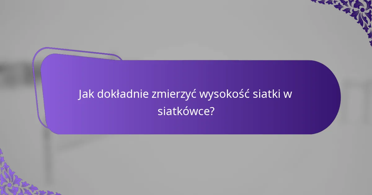 Jak dokładnie zmierzyć wysokość siatki w siatkówce?