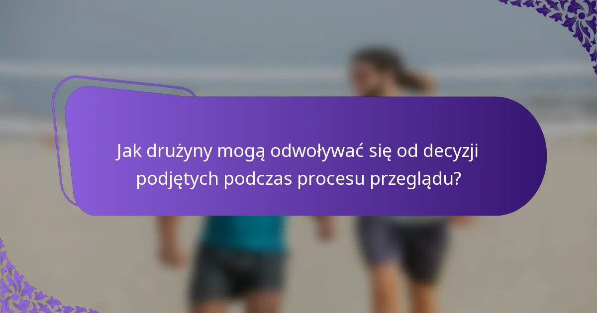 Jak drużyny mogą odwoływać się od decyzji podjętych podczas procesu przeglądu?