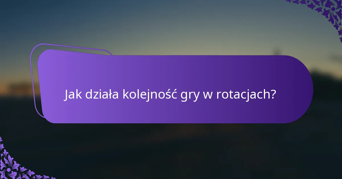 Jak działa kolejność gry w rotacjach?