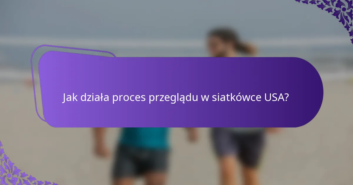 Jak działa proces przeglądu w siatkówce USA?