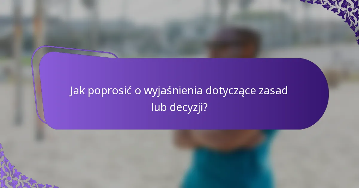 Jak poprosić o wyjaśnienia dotyczące zasad lub decyzji?