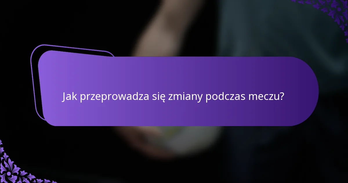Jak przeprowadza się zmiany podczas meczu?