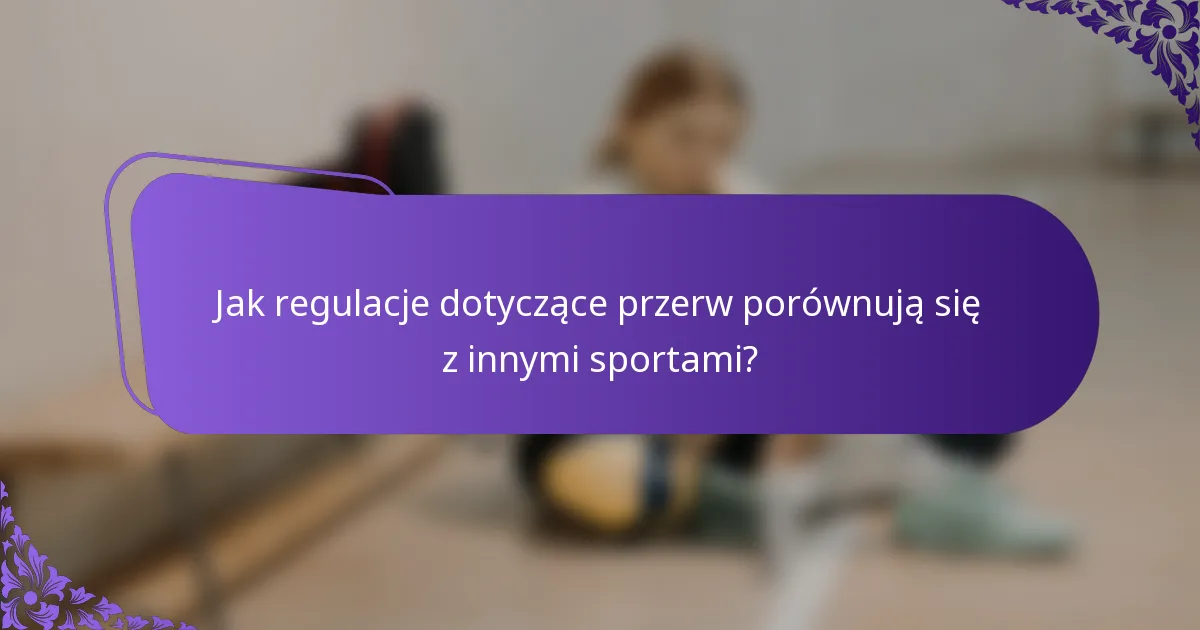 Jak regulacje dotyczące przerw porównują się z innymi sportami?