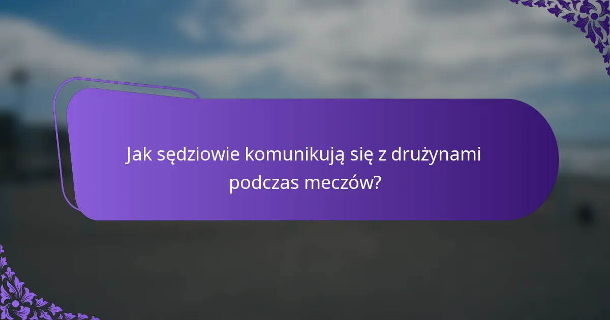 Jak sędziowie komunikują się z drużynami podczas meczów?