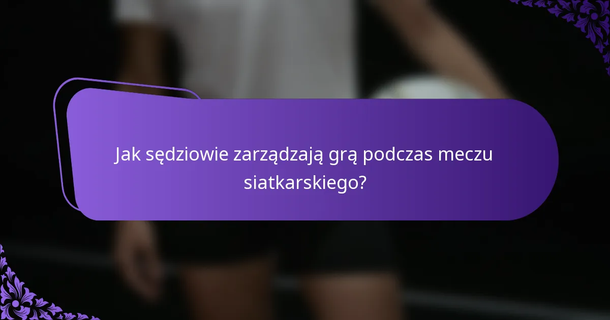 Jak sędziowie zarządzają grą podczas meczu siatkarskiego?