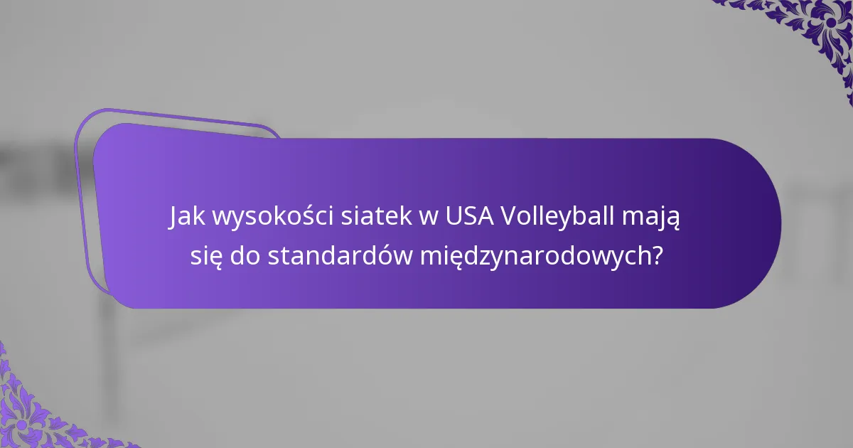 Jak wysokości siatek w USA Volleyball mają się do standardów międzynarodowych?