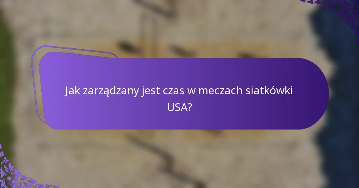 Jak zarządzany jest czas w meczach siatkówki USA?
