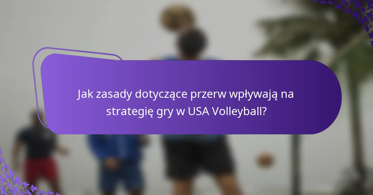 Jak zasady dotyczące przerw wpływają na strategię gry w USA Volleyball?