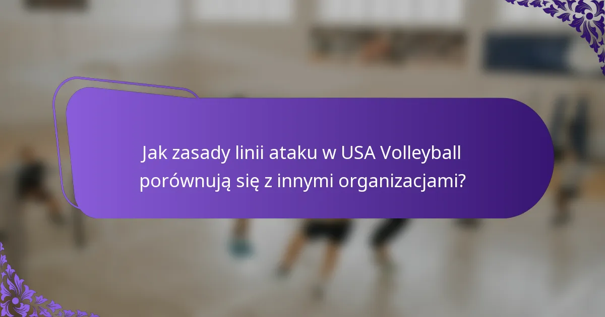 Jak zasady linii ataku w USA Volleyball porównują się z innymi organizacjami?