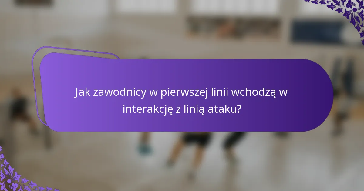 Jak zawodnicy w pierwszej linii wchodzą w interakcję z linią ataku?
