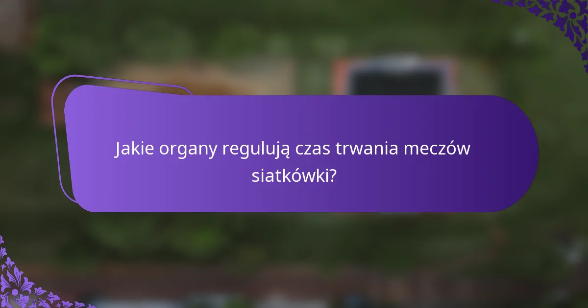 Jakie organy regulują czas trwania meczów siatkówki?