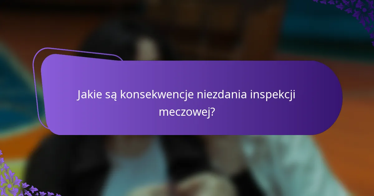 Jakie są konsekwencje niezdania inspekcji meczowej?