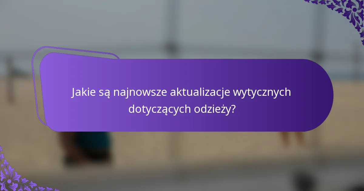 Jakie są najnowsze aktualizacje wytycznych dotyczących odzieży?