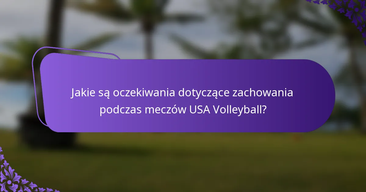Jakie są oczekiwania dotyczące zachowania podczas meczów USA Volleyball?