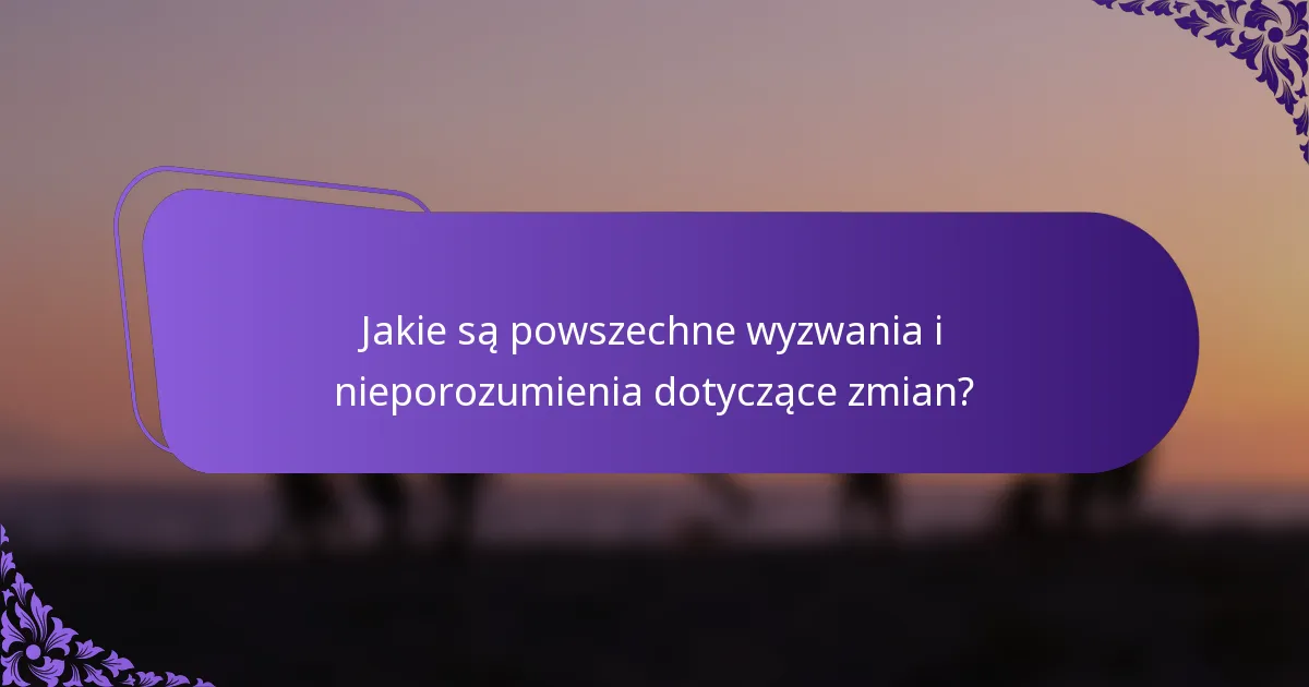 Jakie są powszechne wyzwania i nieporozumienia dotyczące zmian?