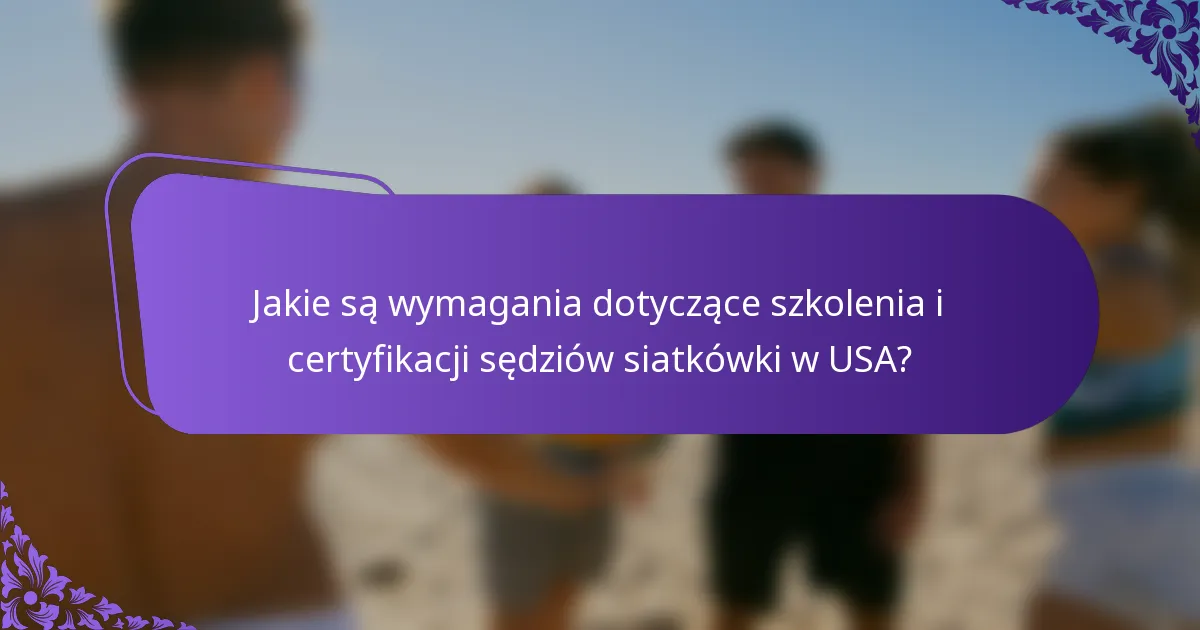 Jakie są wymagania dotyczące szkolenia i certyfikacji sędziów siatkówki w USA?