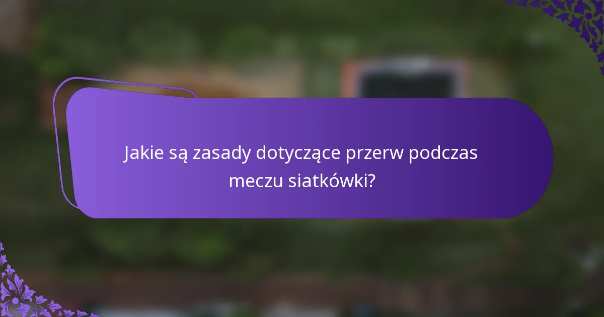 Jakie są zasady dotyczące przerw podczas meczu siatkówki?