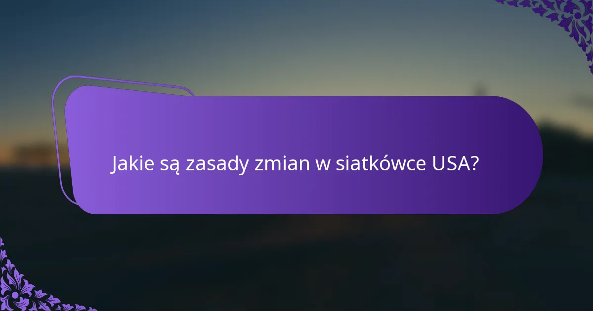 Jakie są zasady zmian w siatkówce USA?