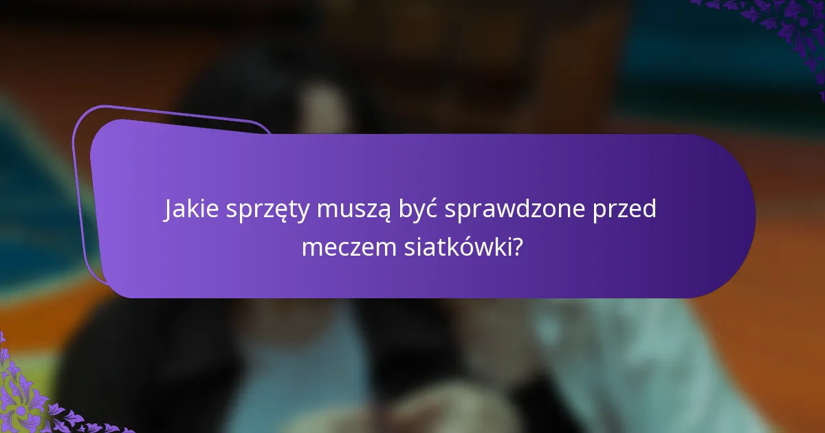 Jakie sprzęty muszą być sprawdzone przed meczem siatkówki?