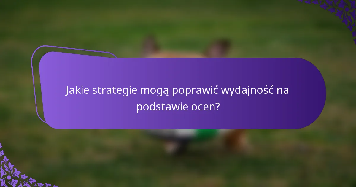 Jakie strategie mogą poprawić wydajność na podstawie ocen?