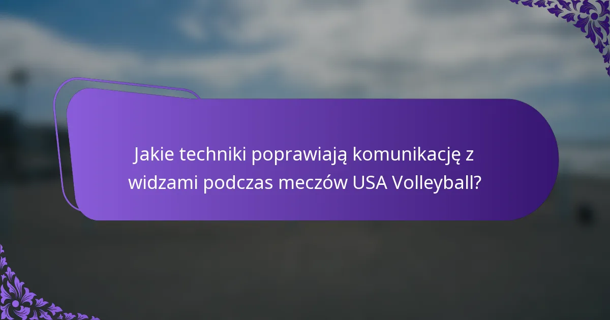 Jakie techniki poprawiają komunikację z widzami podczas meczów USA Volleyball?