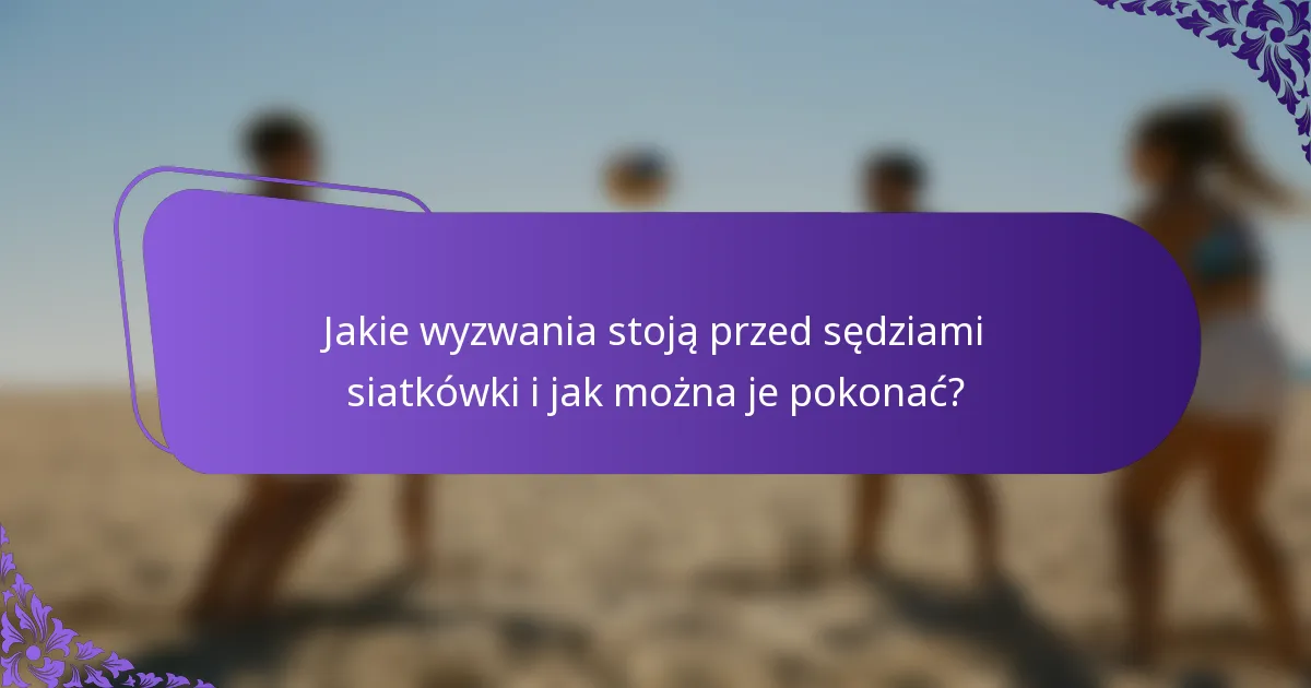 Jakie wyzwania stoją przed sędziami siatkówki i jak można je pokonać?