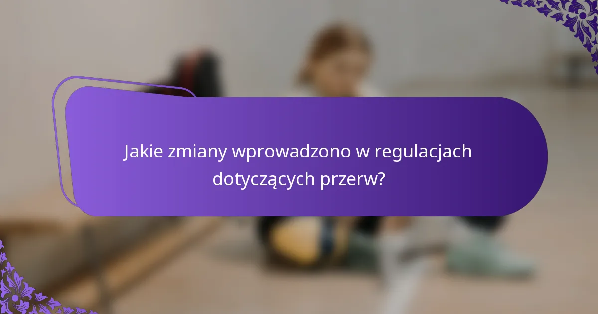 Jakie zmiany wprowadzono w regulacjach dotyczących przerw?